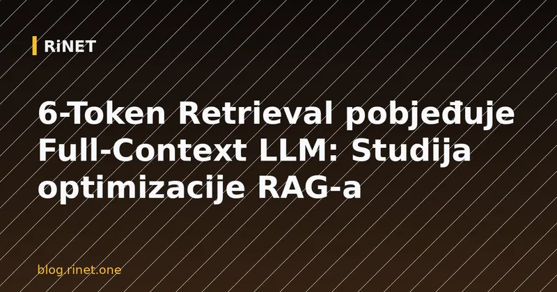6-Token Retrieval pobjeđuje Full-Context LLM: Studija optimizacije RAG-a