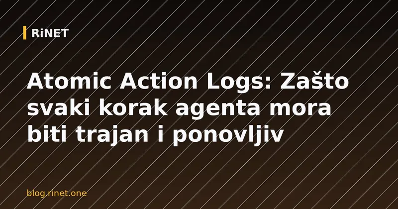 Atomic Action Logs: Zašto svaki korak agenta mora biti trajan i ponovljiv