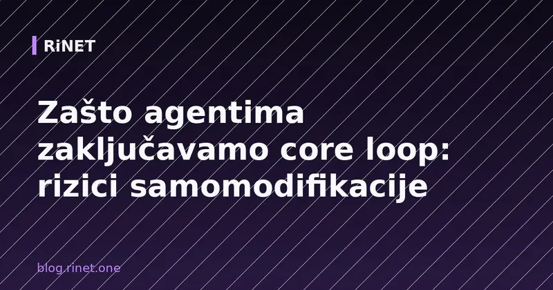 Zašto agentima zaključavamo core loop: rizici samomodifikacije